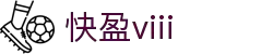 快盈VIII官网-追求健康,你我一起成长